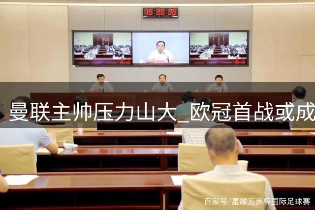 曼联主帅压力山大 欧冠首战或成士气转折点